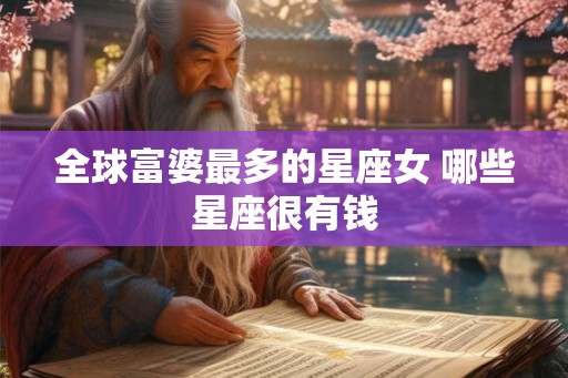 全球富婆最多的星座女 哪些星座很有钱 全球富婆最多的星座女 哪些星座很有钱