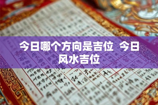 今日哪个方向是吉位  今日风水吉位