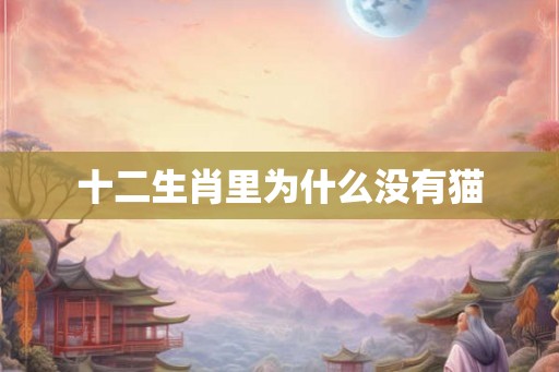 十二生肖里为什么没有猫 十二生肖里为什么没有猫