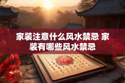 家装注意什么风水禁忌 家装有哪些风水禁忌