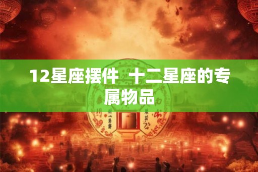 12星座摆件  十二星座的专属物品