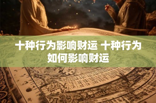 十种行为影响财运 十种行为如何影响财运