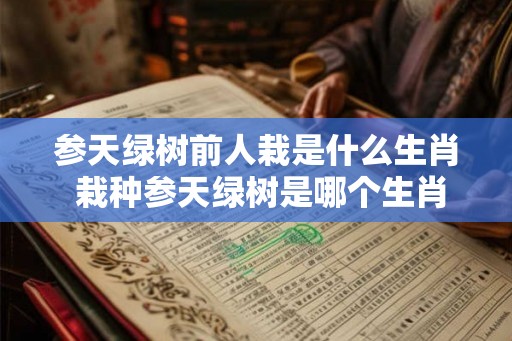 参天绿树前人栽是什么生肖 栽种参天绿树是哪个生肖