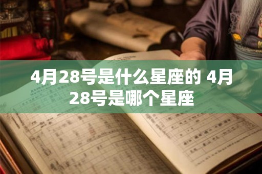 4月28号是什么星座的 4月28号是哪个星座