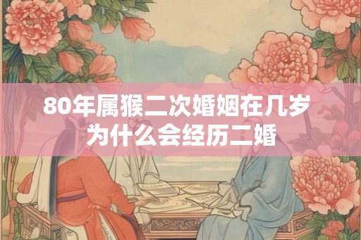 80年属猴二次婚姻在几岁 为什么会经历二婚