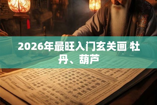 2026年最旺入门玄关画 牡丹、葫芦 2026年最旺入门玄关画 牡丹、葫芦