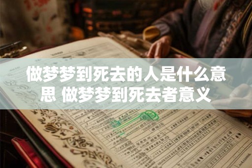 做梦梦到死去的人是什么意思 做梦梦到死去者意义