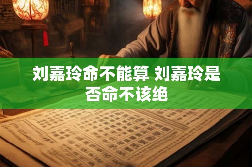 刘嘉玲命不能算 刘嘉玲是否命不该绝
