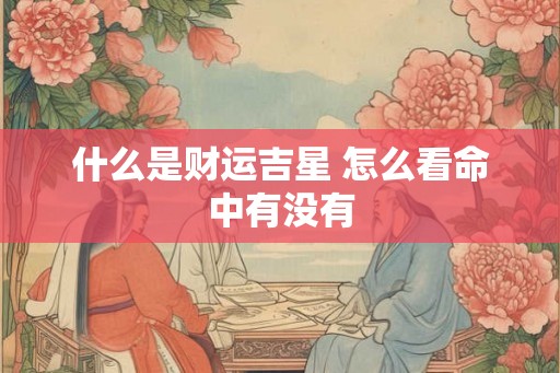 什么是财运吉星 怎么看命中有没有
