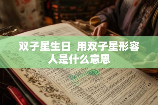 双子星生日  用双子星形容人是什么意思