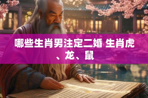 哪些生肖男注定二婚 生肖虎、龙、鼠