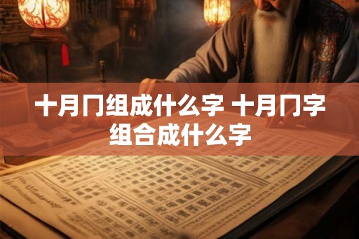 十月冂组成什么字 十月冂字组合成什么字