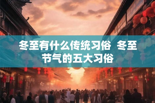 冬至有什么传统习俗  冬至节气的五大习俗