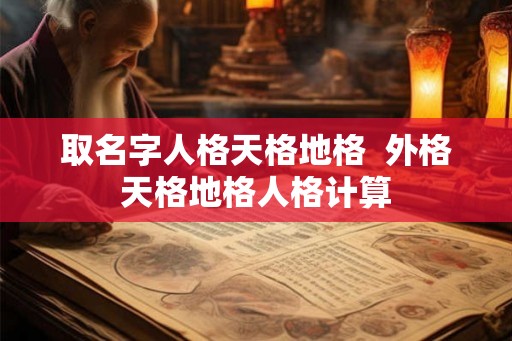 取名字人格天格地格 外格天格地格人格计算 取名字人格天格地格 外格天格地格人格计算