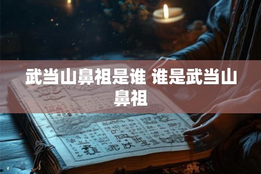 武当山鼻祖是谁 谁是武当山鼻祖
