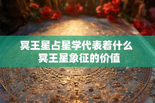 冥王星占星学代表着什么  冥王星象征的价值