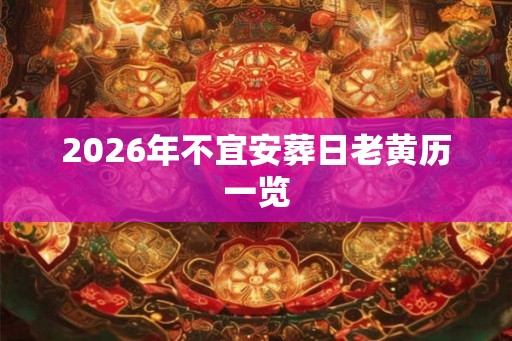 2026年不宜安葬日老黄历一览