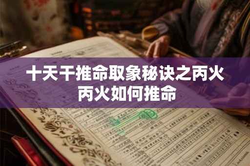 十天干推命取象秘诀之丙火 丙火如何推命