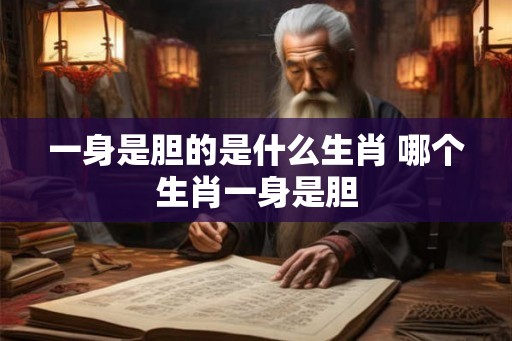 一身是胆的是什么生肖 哪个生肖一身是胆