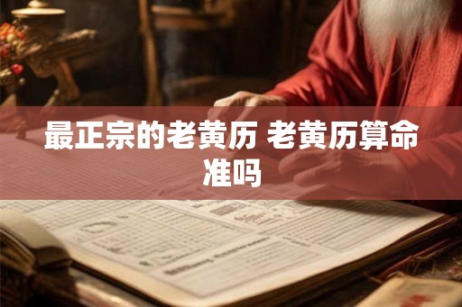 最正宗的老黄历 老黄历算命准吗