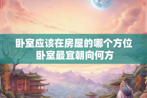 卧室应该在房屋的哪个方位 卧室最宜朝向何方