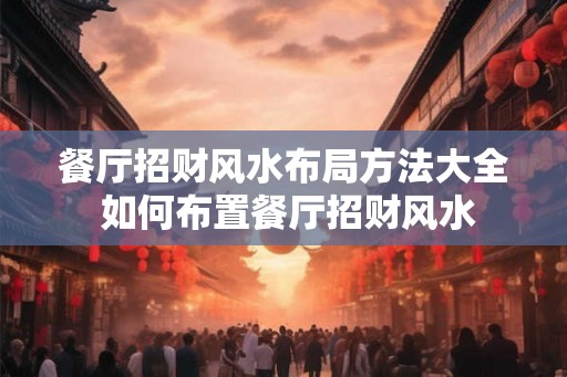 餐厅招财风水布局方法大全 如何布置餐厅招财风水