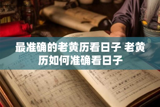 最准确的老黄历看日子 老黄历如何准确看日子