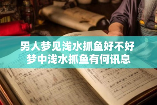 男人梦见浅水抓鱼好不好 梦中浅水抓鱼有何讯息