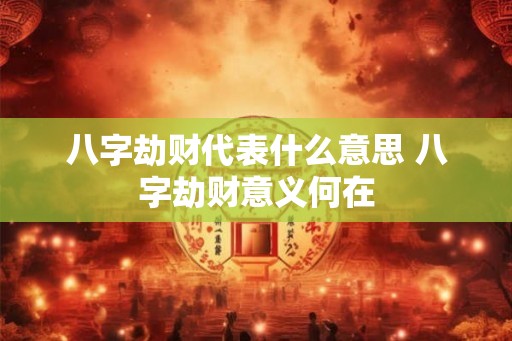 八字劫财代表什么意思 八字劫财意义何在