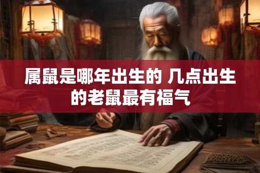 属鼠是哪年出生的 几点出生的老鼠最有福气