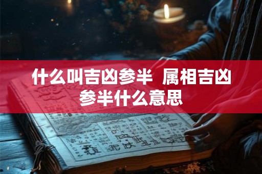什么叫吉凶参半  属相吉凶参半什么意思