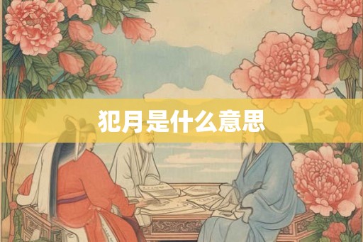 犯月是什么意思 犯月是什么意思