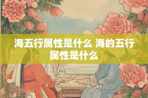 海五行属性是什么 海的五行属性是什么
