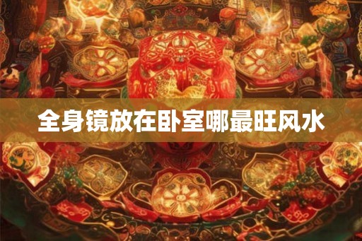 全身镜放在卧室哪最旺风水