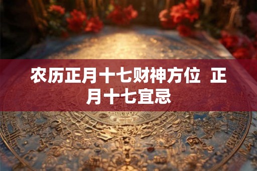 农历正月十七财神方位  正月十七宜忌