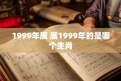 1999年属 属1999年的是哪个生肖