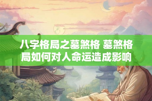 八字格局之墓煞格 墓煞格局如何对人命运造成影响