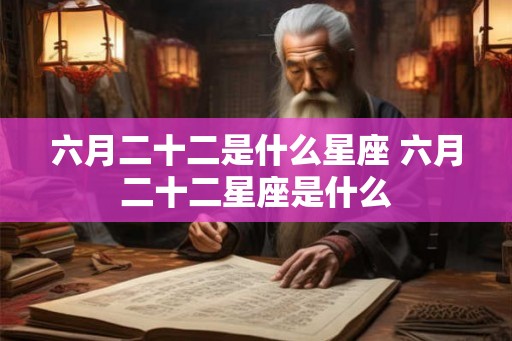 六月二十二是什么星座 六月二十二星座是什么