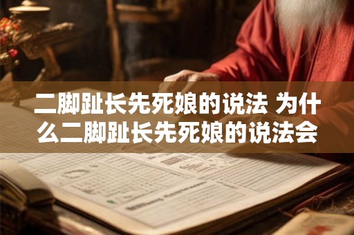 二脚趾长先死娘的说法 为什么二脚趾长先死娘的说法会存在