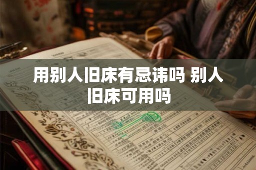 用别人旧床有忌讳吗 别人旧床可用吗