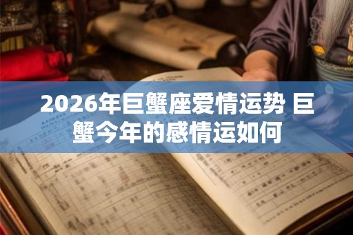 2026年巨蟹座爱情运势 巨蟹今年的感情运如何