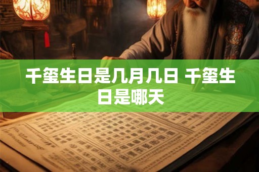 千玺生日是几月几日 千玺生日是哪天 千玺生日是几月几日 千玺生日是哪天