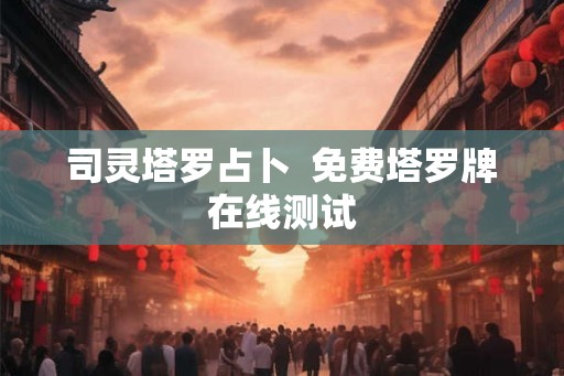 司灵塔罗占卜  免费塔罗牌在线测试