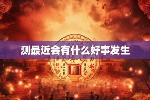测最近会有什么好事发生