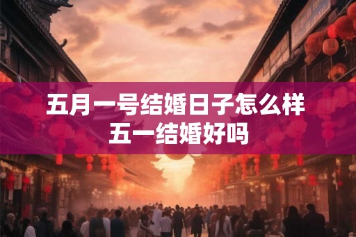 五月一号结婚日子怎么样 五一结婚好吗