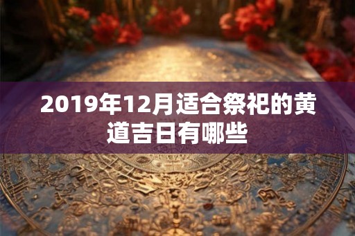 2019年12月适合祭祀的黄道吉日有哪些