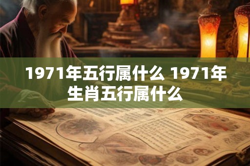 1971年五行属什么 1971年生肖五行属什么
