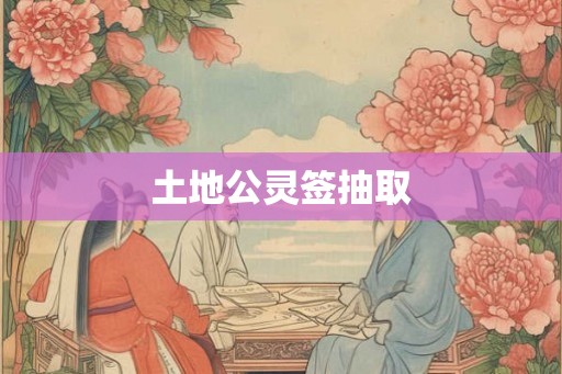 土地公灵签抽取 土地公灵签抽取