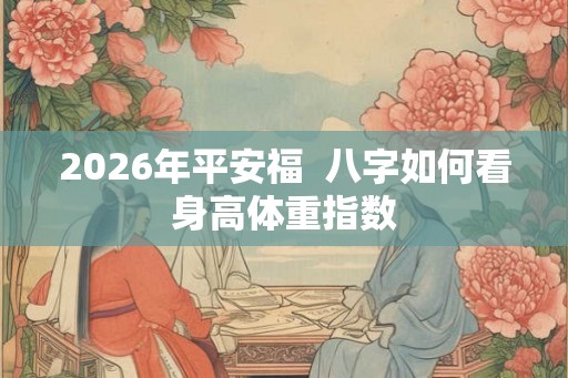 2026年平安福  八字如何看身高体重指数