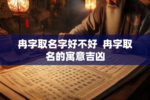 冉字取名字好不好  冉字取名的寓意吉凶